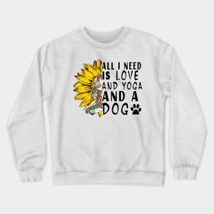 All I Need Is Love And Yoga And A Dog Crewneck Sweatshirt